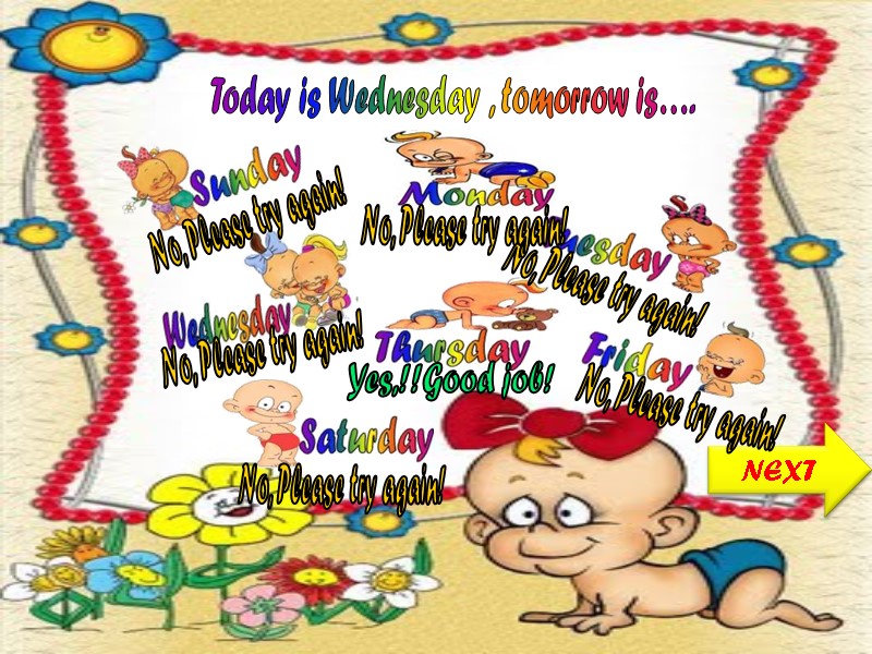 Today is Wednesday , tomorrow is…. NEXT No, Please try again! No, Please try